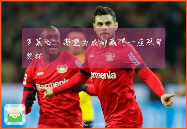 罗慕洛：期望为成都赢得一座冠军奖杯