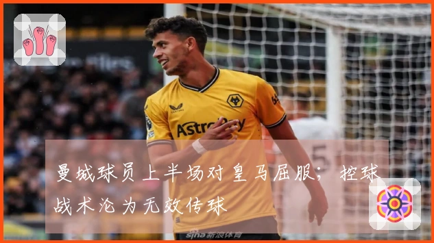 曼城球员上半场对皇马屈服；控球战术沦为无效传球