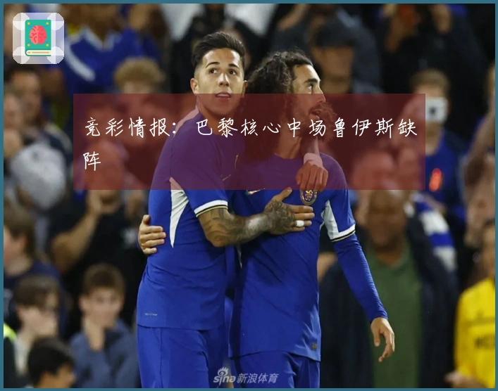 竞彩情报：巴黎核心中场鲁伊斯缺阵