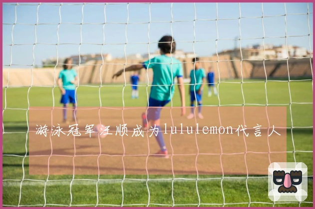 游泳冠军汪顺成为lululemon代言人