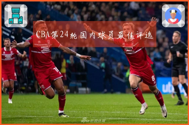 CBA第24轮国内球员最佳评选