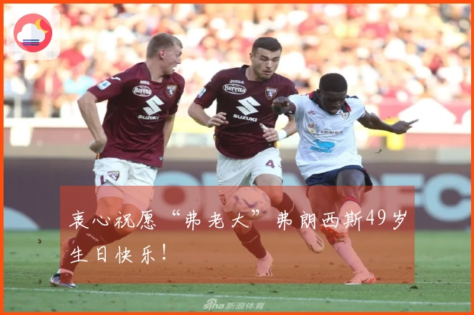 衷心祝愿“弗老大”弗朗西斯49岁生日快乐！