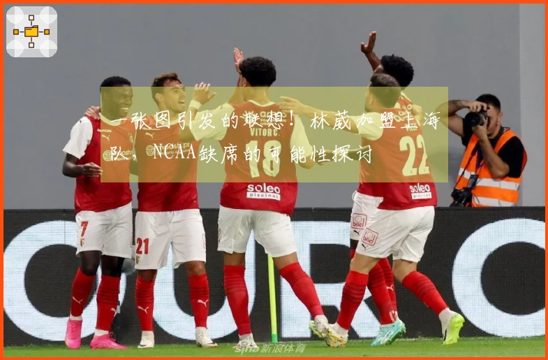 一张图引发的联想！林葳加盟上海队，NCAA缺席的可能性探讨