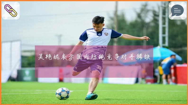 吴艳妮表示国内短跑竞争对手稀缺