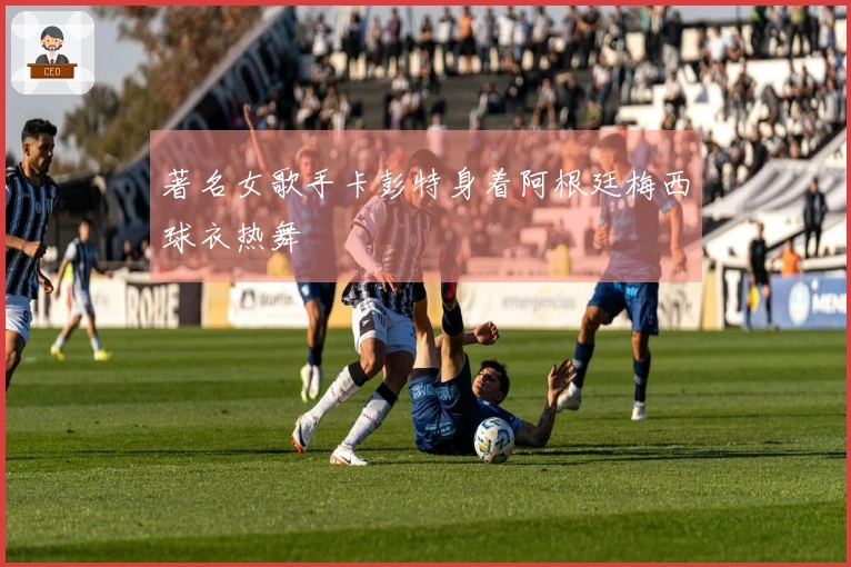 著名女歌手卡彭特身着阿根廷梅西球衣热舞