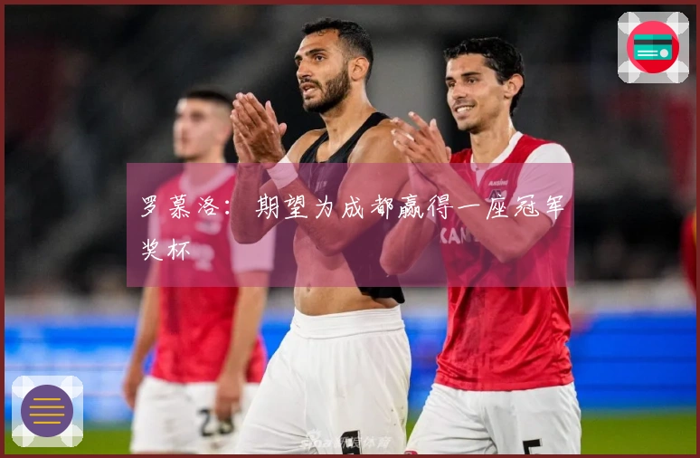 罗慕洛：期望为成都赢得一座冠军奖杯